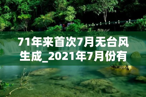 71年来首次7月无台风生成_2021年7月份有台风生成 71年来首次7月无台风生成_2021年7月份有台风生成