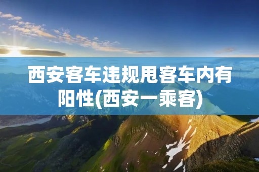 西安客车违规甩客车内有阳性(西安一乘客)
