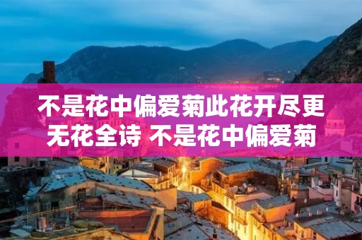 不是花中偏爱菊此花开尽更无花全诗 不是花中偏爱菊此花开尽更无花是什么花