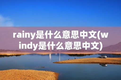 rainy是什么意思中文(windy是什么意思中文)