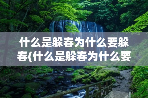 什么是躲春为什么要躲春(什么是躲春为什么要躲春2021年) 什么是躲春为什么要躲春(什么是躲春为什么要躲春2021年)