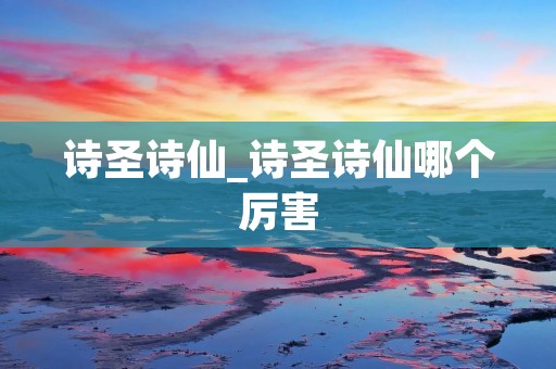 诗圣诗仙_诗圣诗仙哪个厉害
