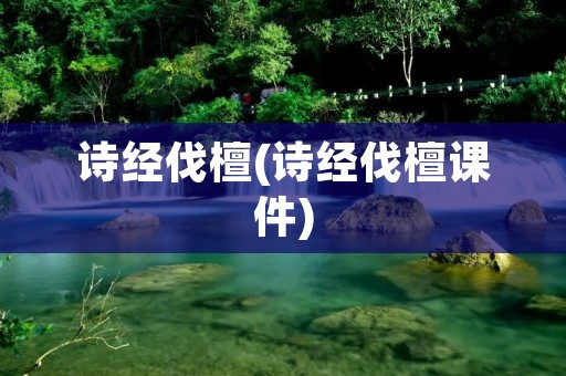 诗经伐檀(诗经伐檀课件)