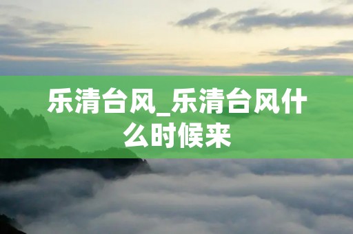 乐清台风_乐清台风什么时候来