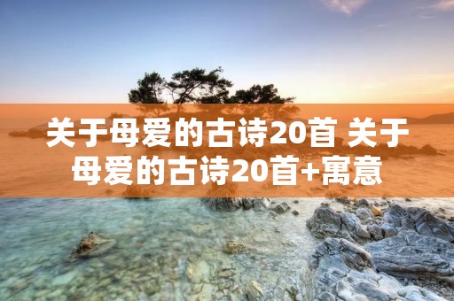 关于母爱的古诗20首 关于母爱的古诗20首+寓意
