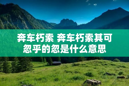 奔车朽索 奔车朽索其可忽乎的忽是什么意思 奔车朽索 奔车朽索其可忽乎的忽是什么意思