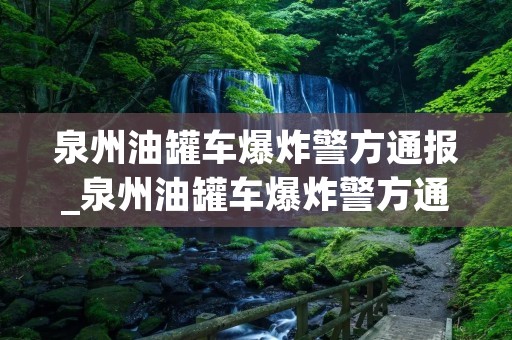 泉州油罐车爆炸警方通报_泉州油罐车爆炸警方通报最新消息