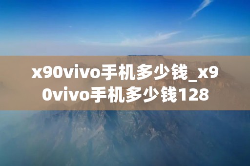 x90vivo手机多少钱_x90vivo手机多少钱128