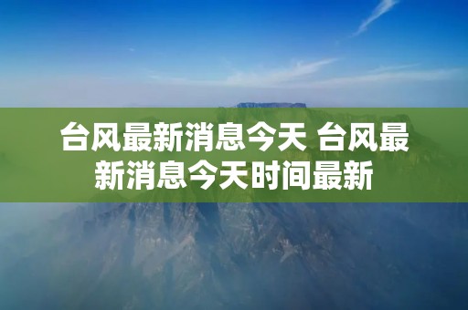 台风最新消息今天 台风最新消息今天时间最新