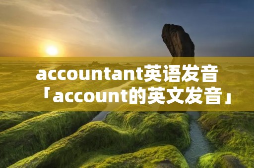 accountant英语发音「account的英文发音」