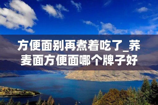 方便面别再煮着吃了_荞麦面方便面哪个牌子好
