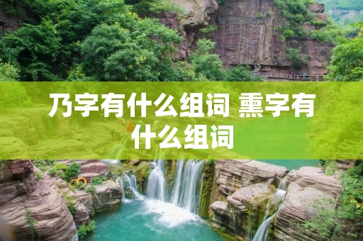 乃字有什么组词 熏字有什么组词