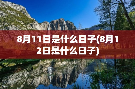 8月11日是什么日子(8月12日是什么日子)