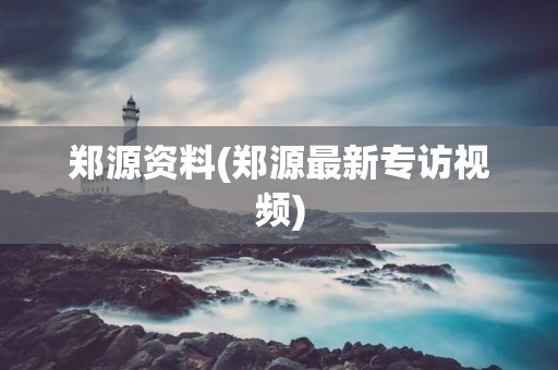 郑源资料(郑源最新专访视频)