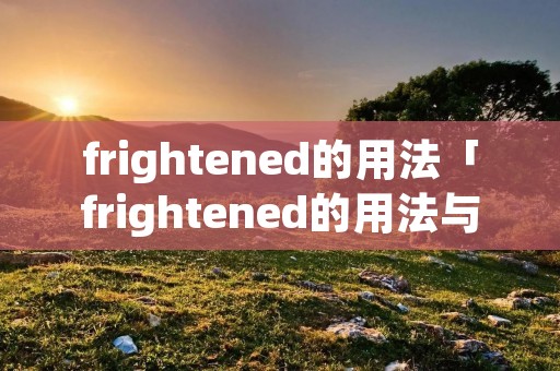 frightened的用法「frightened的用法与搭配」