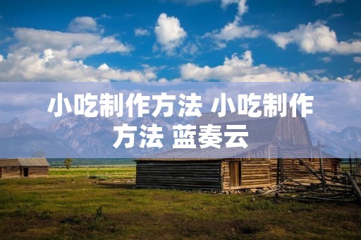 小吃制作方法 小吃制作方法 蓝奏云