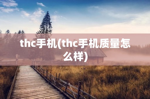 thc手机(thc手机质量怎么样)