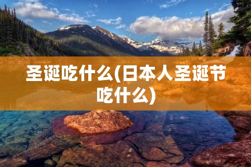 圣诞吃什么(日本人圣诞节吃什么)