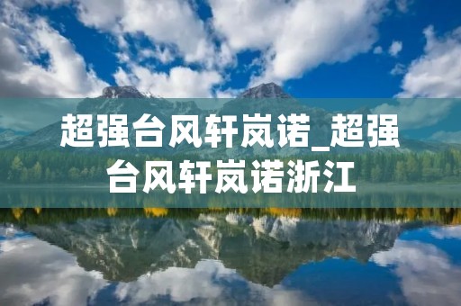 超强台风轩岚诺_超强台风轩岚诺浙江
