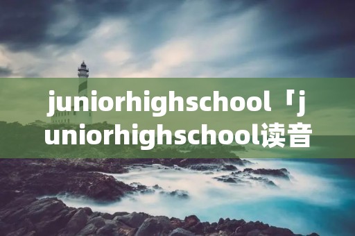 juniorhighschool「juniorhighschool读音」
