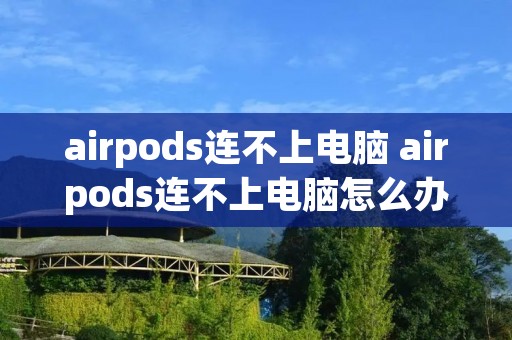 airpods连不上电脑 airpods连不上电脑怎么办
