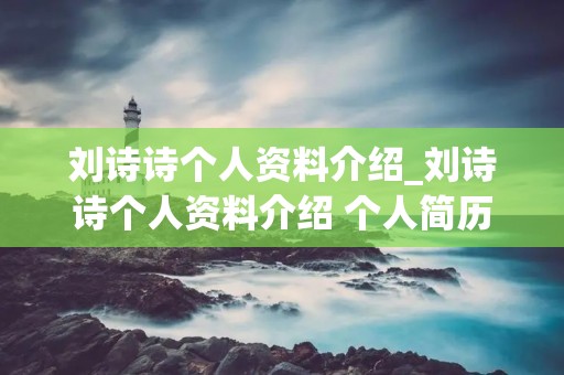 刘诗诗个人资料介绍_刘诗诗个人资料介绍 个人简历