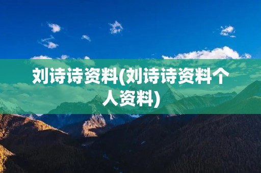 刘诗诗资料(刘诗诗资料个人资料)