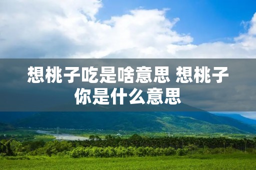 想桃子吃是啥意思 想桃子你是什么意思