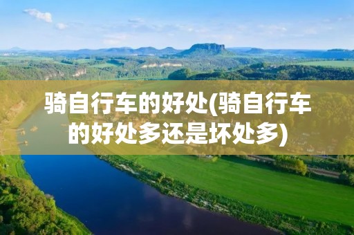 骑自行车的好处(骑自行车的好处多还是坏处多)