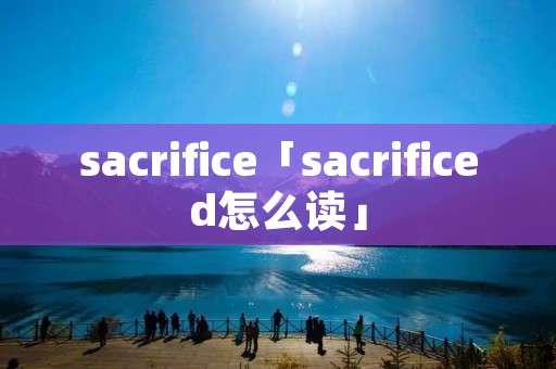 sacrifice「sacrificed怎么读」