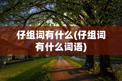 仔组词有什么(仔组词有什么词语) 仔组词有什么(仔组词有什么词语)
