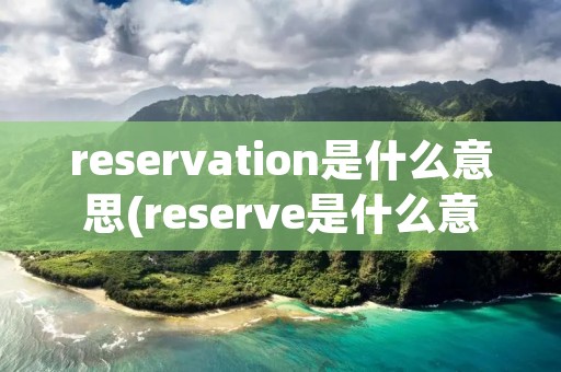 reservation是什么意思(reserve是什么意思呀)