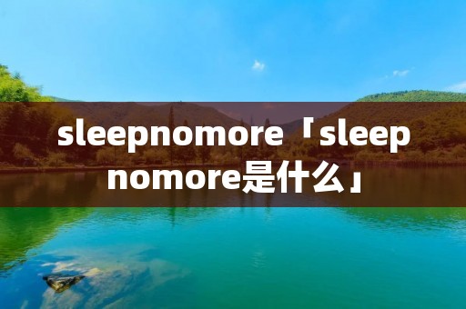 sleepnomore「sleepnomore是什么」
