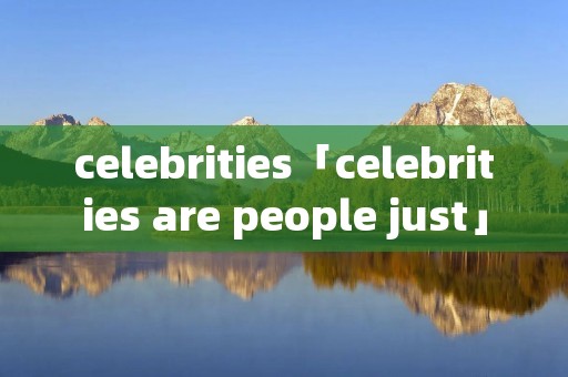 celebrities「celebrities are people just」