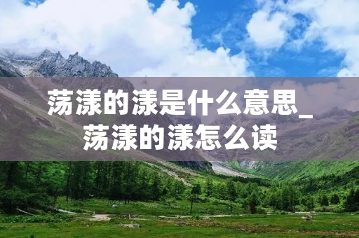 荡漾的漾是什么意思_荡漾的漾怎么读