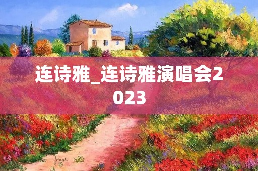 连诗雅_连诗雅演唱会2023