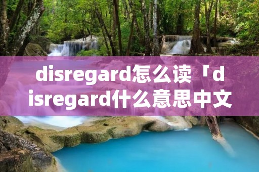 disregard怎么读「disregard什么意思中文」