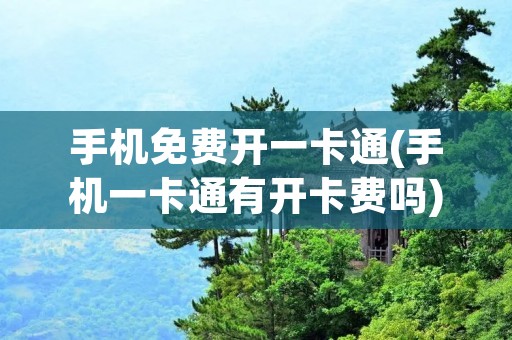 手机免费开一卡通(手机一卡通有开卡费吗)