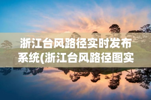 浙江台风路径实时发布系统(浙江台风路径图实时发布浙江) 浙江台风路径实时发布系统(浙江台风路径图实时发布浙江)