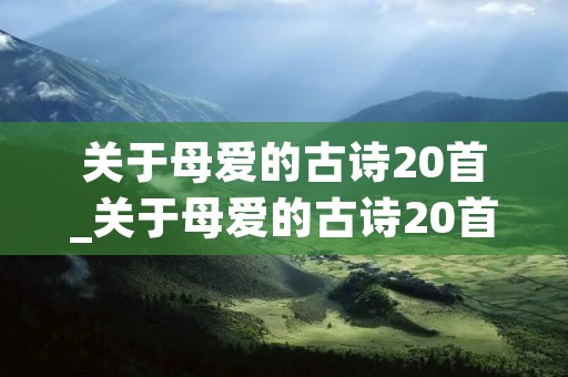 关于母爱的古诗20首_关于母爱的古诗20首李白的诗