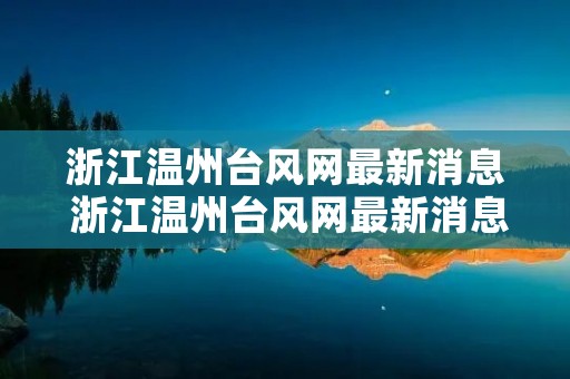 浙江温州台风网最新消息 浙江温州台风网最新消息今天 浙江温州台风网最新消息 浙江温州台风网最新消息今天