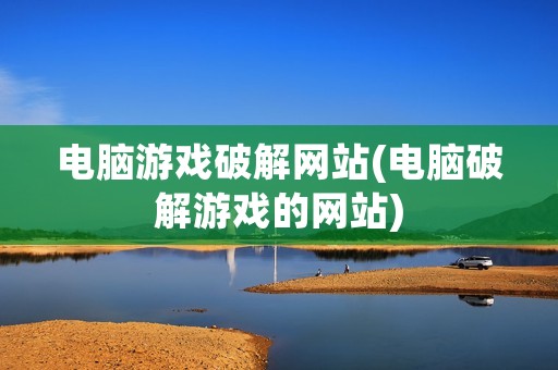 电脑游戏破解网站(电脑破解游戏的网站)