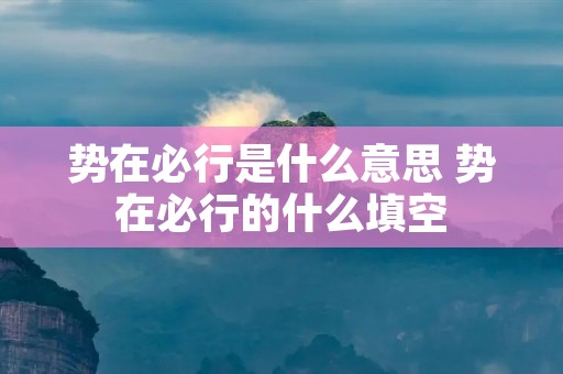 势在必行是什么意思 势在必行的什么填空