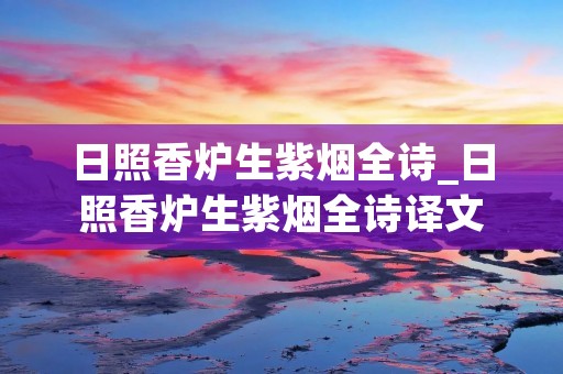 日照香炉生紫烟全诗_日照香炉生紫烟全诗译文 日照香炉生紫烟全诗_日照香炉生紫烟全诗译文