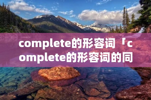complete的形容词「complete的形容词的同义词」