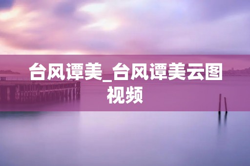 台风谭美_台风谭美云图视频