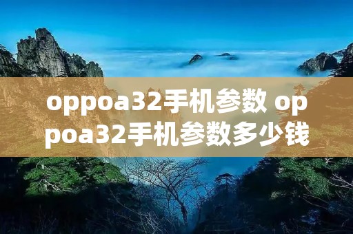 oppoa32手机参数 oppoa32手机参数多少钱
