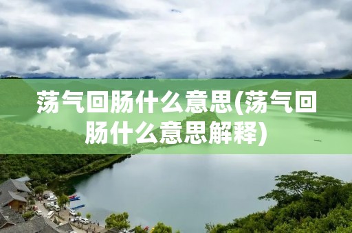 荡气回肠什么意思(荡气回肠什么意思解释)