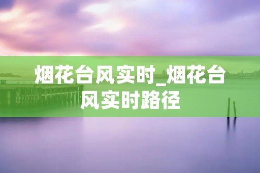 烟花台风实时_烟花台风实时路径