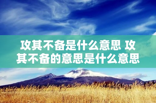攻其不备是什么意思 攻其不备的意思是什么意思是什么